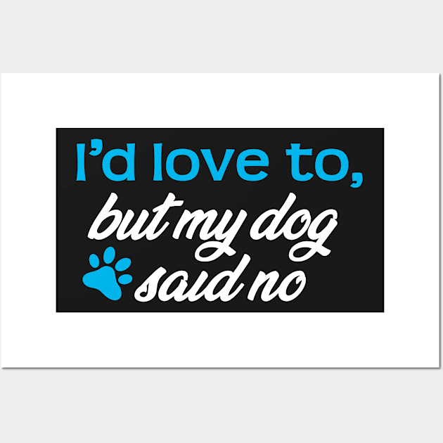 I'd Love To...But My Dog Said No! Wall Art by ArtlifeDesigns